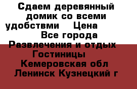 Сдаем деревянный домик со всеми удобствми. › Цена ­ 2 500 - Все города Развлечения и отдых » Гостиницы   . Кемеровская обл.,Ленинск-Кузнецкий г.